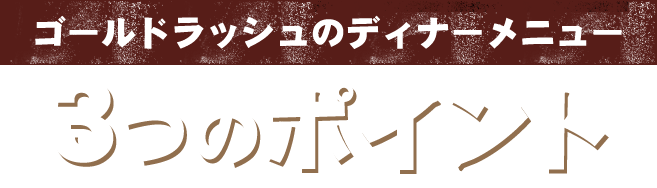 GOLD RUSHのディナーメニュー3つのポイント