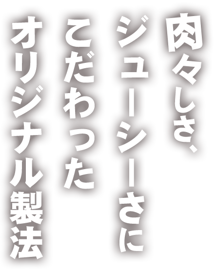 肉々しさ、ジューシーさにこだわったオリジナル製法